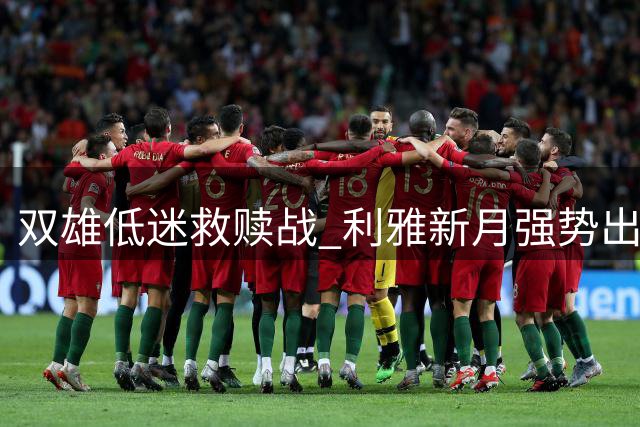 双雄低迷救赎战 利雅新月强势出击